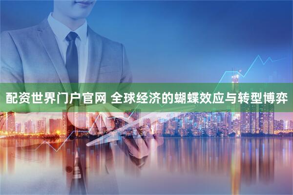 配资世界门户官网 全球经济的蝴蝶效应与转型博弈