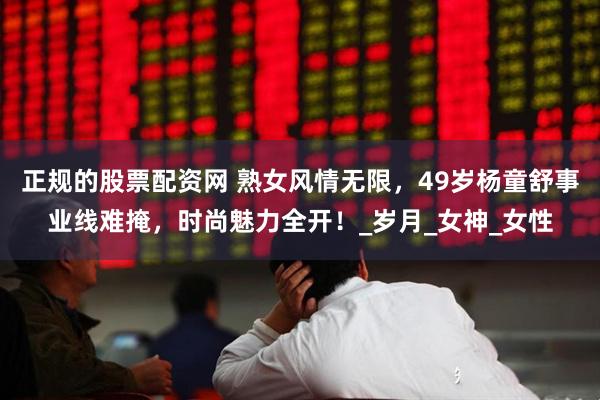 正规的股票配资网 熟女风情无限，49岁杨童舒事业线难掩，时尚魅力全开！_岁月_女神_女性