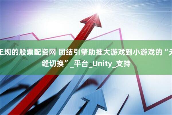 正规的股票配资网 团结引擎助推大游戏到小游戏的“无缝切换”_平台_Unity_支持